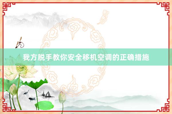 我方脱手教你安全移机空调的正确措施